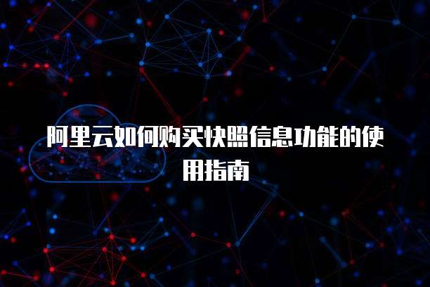 阿里云如何购买快照信息功能的使用指南