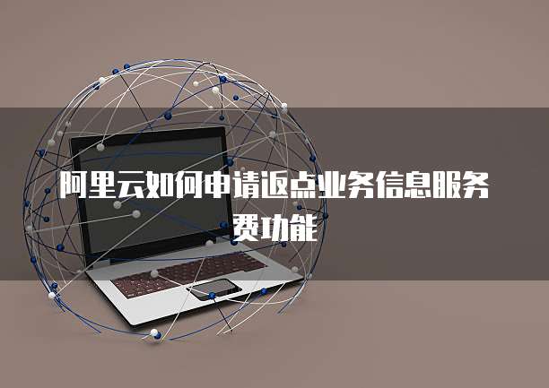 阿里云如何申请返点业务信息服务费功能