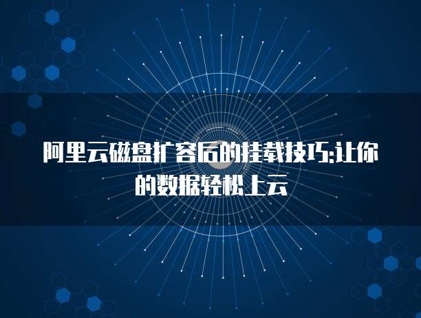 阿里云磁盘扩容后的挂载技巧:让你的数据轻松上云