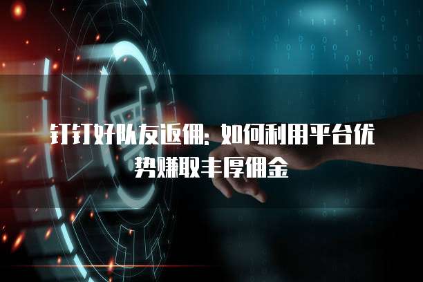 钉钉好队友返佣: 如何利用平台优势赚取丰厚佣金