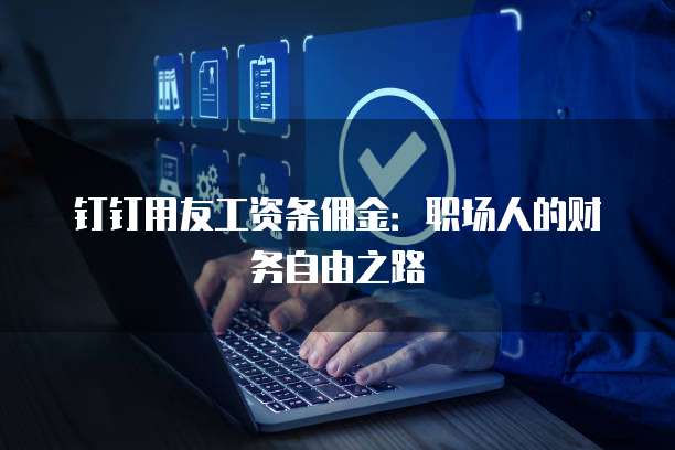 钉钉用友工资条佣金：职场人的财务自由之路
