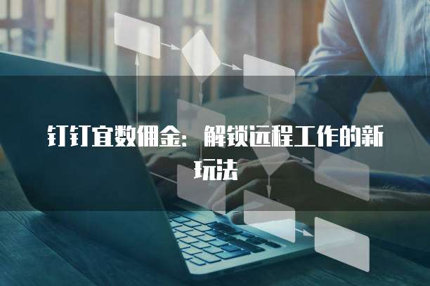 钉钉宜数佣金:解锁远程工作的新玩法