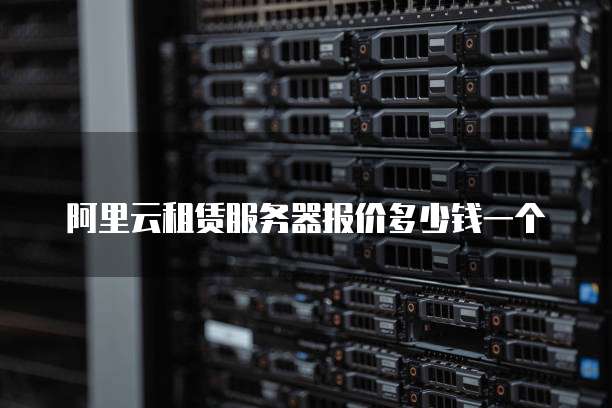 阿里云租赁服务器报价多少钱一个