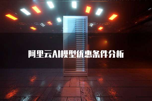 阿里云AI模型优惠条件分析