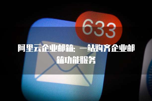 阿里云企业邮箱: 一站购齐企业邮箱功能服务