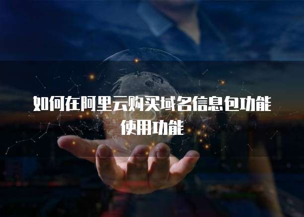如何在阿里云购买域名信息包功能使用功能
