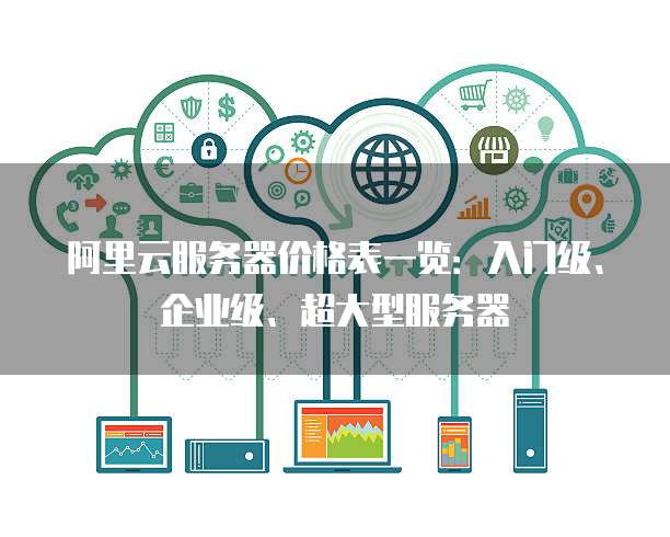阿里云服务器价格表一览:入门级、企业级、超大型服务器
