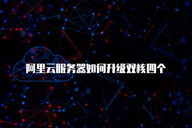 阿里云服务器如何升级双核四个