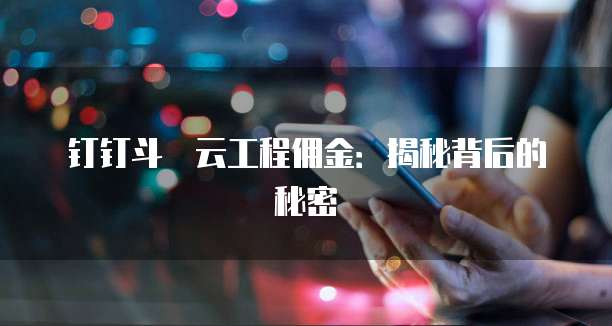 钉钉斗栱云工程佣金:揭秘背后的秘密
