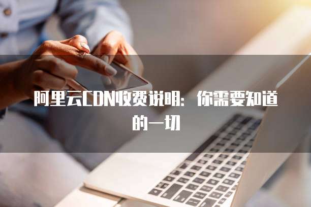 阿里云CDN收费说明：你需要知道的一切
