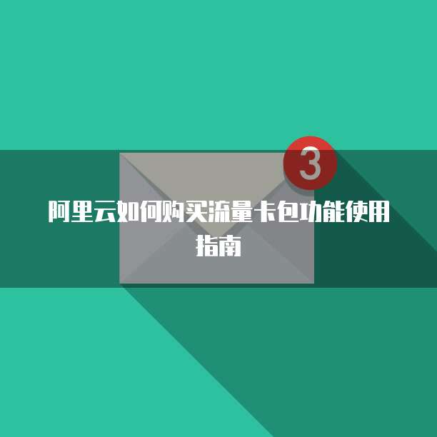 阿里云如何购买流量卡包功能使用指南