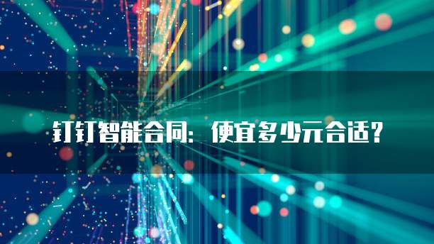 钉钉智能合同:便宜多少元合适?