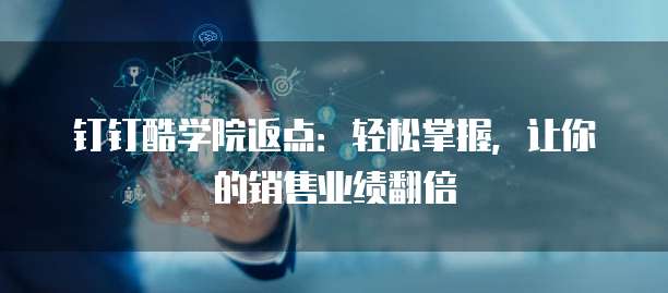 钉钉酷学院返点：轻松掌握，让你的销售业绩翻倍