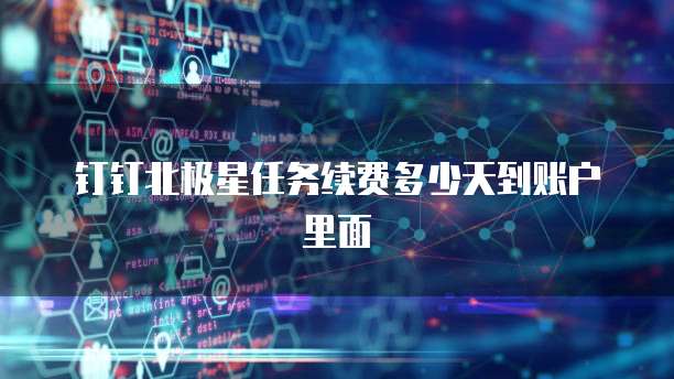 钉钉北极星任务续费多少天到账户里面
