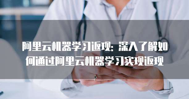 阿里云机器学习返现: 深入了解如何通过阿里云机器学习实现返现