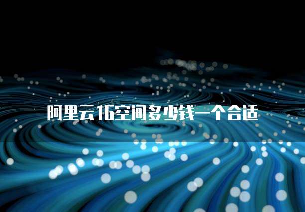 阿里云1G空间多少钱一个合适