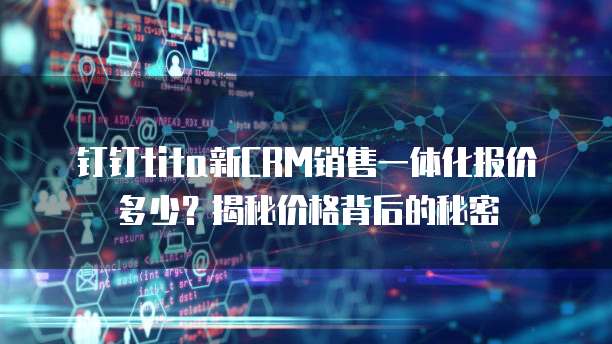 钉钉tita新CRM销售一体化报价多少？揭秘价格背后的秘密
