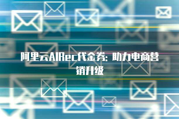 阿里云AIRec代金券: 助力电商营销升级