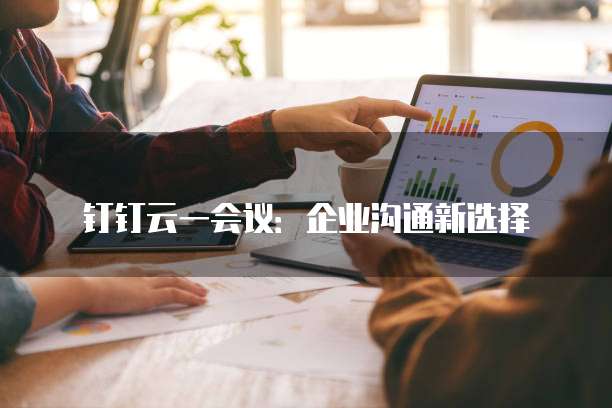 钉钉云一会议:企业沟通新选择