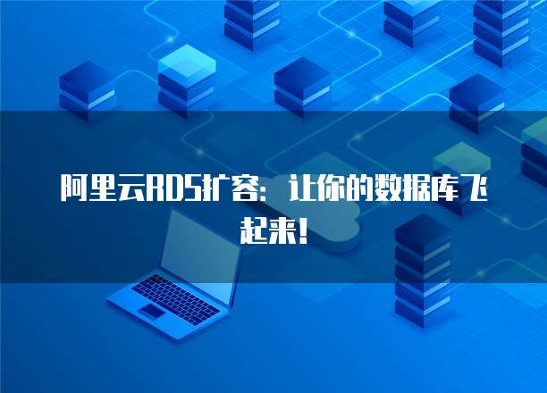 阿里云RDS扩容:让你的数据库飞起来!