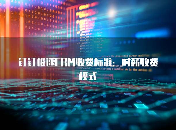 钉钉极速CRM收费标准：时薪收费模式