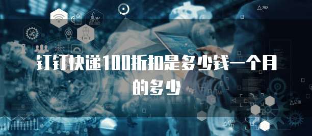 钉钉快递100折扣是多少钱一个月的多少