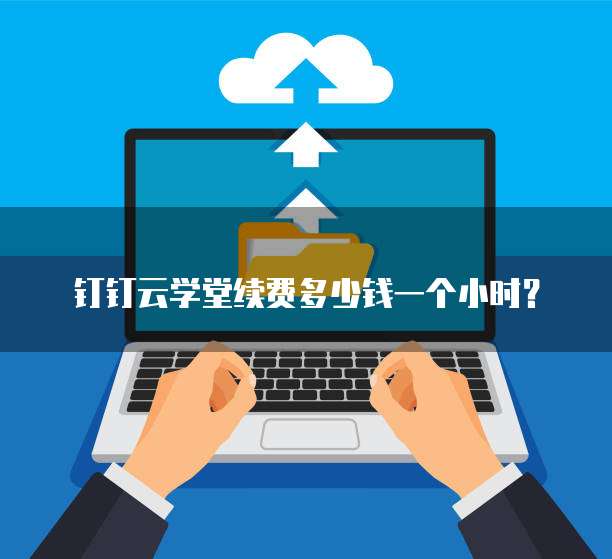 钉钉云学堂续费多少钱一个小时？