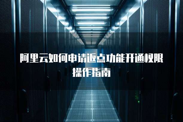 阿里云如何申请返点功能开通权限操作指南