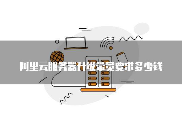 阿里云服务器升级带宽要求多少钱