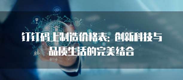钉钉码上制造价格表: 创新科技与品质生活的完美结合