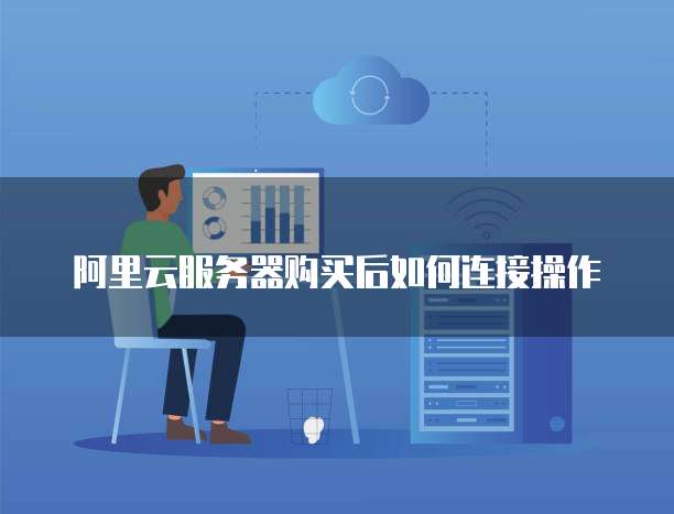 阿里云服务器购买后如何连接操作