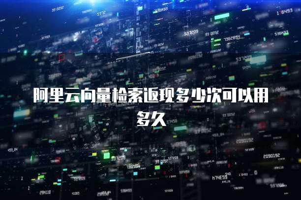 阿里云向量检索返现多少次可以用多久