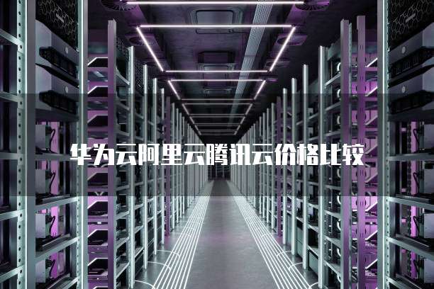 华为云阿里云腾讯云价格比较
