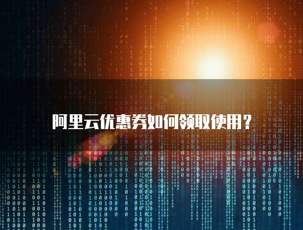 阿里云优惠券如何领取使用?