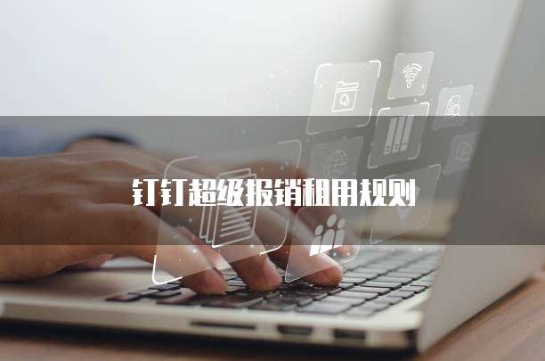 钉钉超级报销租用规则