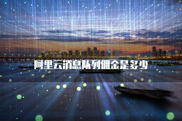 阿里云消息队列佣金是多少
