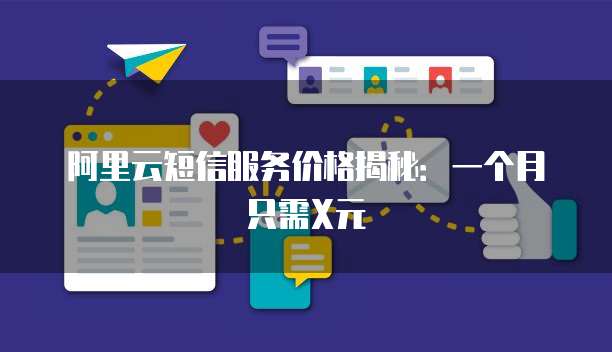 阿里云短信服务价格揭秘：一个月只需X元