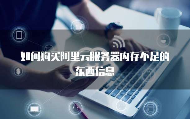 如何购买阿里云服务器内存不足的东西信息
