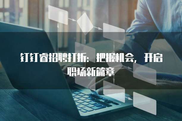 钉钉睿招聘打折：把握机会，开启职场新篇章