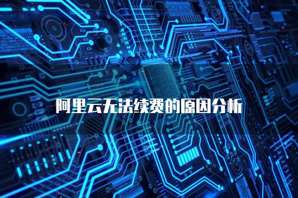 阿里云无法续费的原因分析