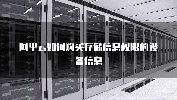 阿里云如何购买存储信息权限的设备信息