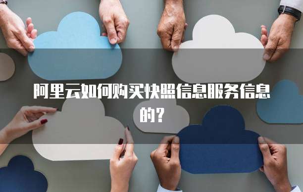 阿里云如何购买快照信息服务信息的?
