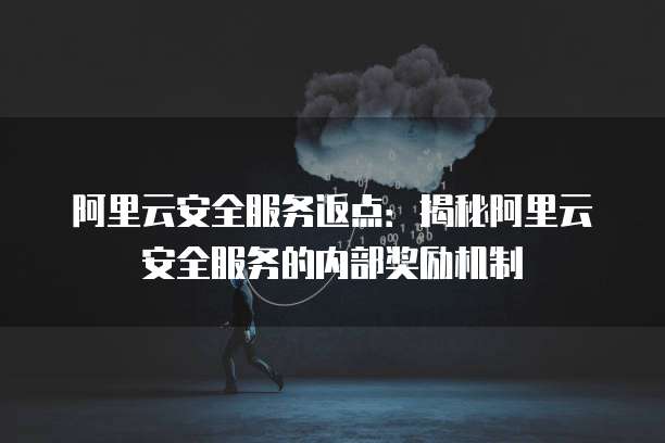 阿里云安全服务返点:揭秘阿里云安全服务的内部奖励机制