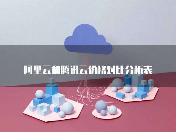 阿里云和腾讯云价格对比分析表