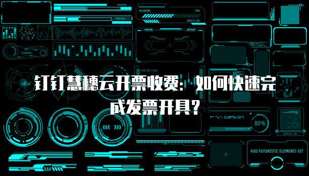 钉钉慧穗云开票收费：如何快速完成发票开具？