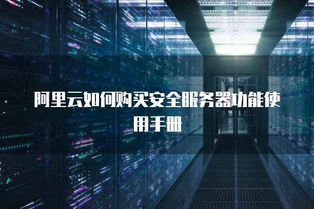 阿里云如何购买安全服务器功能使用手册