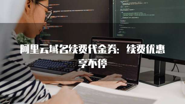 阿里云域名续费代金券：续费优惠享不停