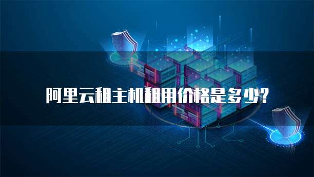 阿里云租主机租用价格是多少?