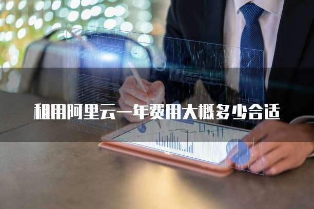 租用阿里云一年费用大概多少合适