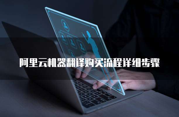阿里云机器翻译购买流程详细步骤